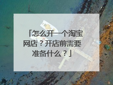 怎么开一个淘宝网店？开店前需要准备什么？