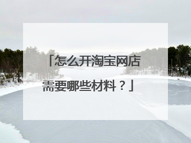 怎么开淘宝网店需要哪些材料？