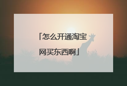 怎么开通淘宝网买东西啊