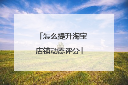怎么提升淘宝店铺动态评分