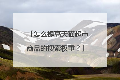 怎么提高天猫超市商品的搜索权重?