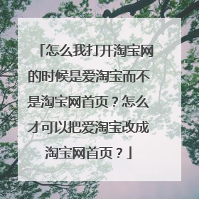 怎么我打开淘宝网的时候是爱淘宝而不是淘宝网首页?怎么才可以把爱淘宝改成淘宝网首页?