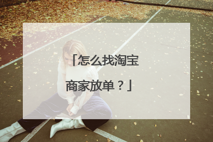 怎么找淘宝商家放单？