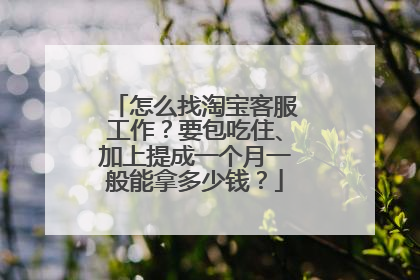 怎么找淘宝客服工作?要包吃住、加上提成一个月一般能拿多少钱?