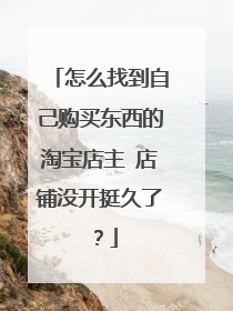 怎么找到自己购买东西的淘宝店主 店铺没开挺久了?