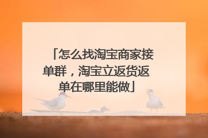 怎么找淘宝商家接单群,淘宝立返货返单在哪里能做
