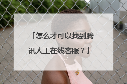 怎么才可以找到腾讯人工在线客服?