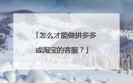 怎么才能做拼多多或淘宝的客服?