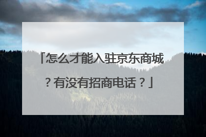 怎么才能入驻京东商城?有没有招商电话?