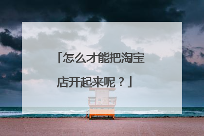 怎么才能把淘宝店开起来呢?