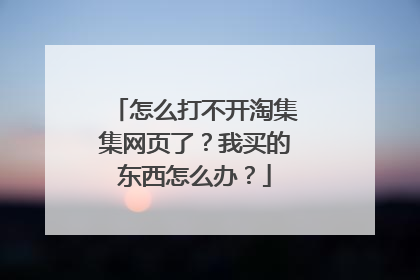 怎么打不开淘集集网页了？我买的东西怎么办？