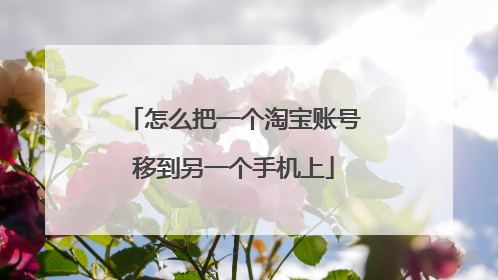 怎么把一个淘宝账号移到另一个手机上