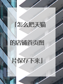 怎么把天猫的店铺首页图片保存下来