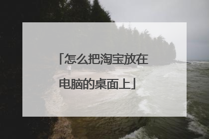 怎么把淘宝放在电脑的桌面上