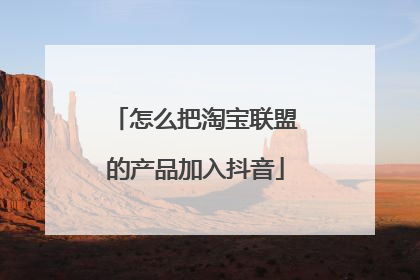 怎么把淘宝联盟的产品加入抖音