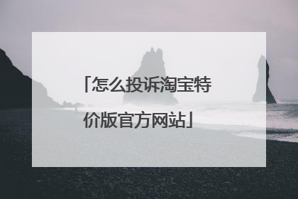 怎么投诉淘宝特价版官方网站