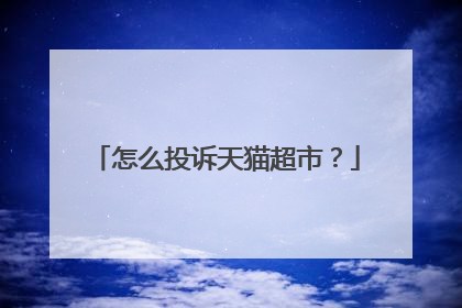 怎么投诉天猫超市?