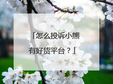 怎么投诉小熊有好货平台？