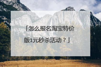 怎么报名淘宝特价版1元秒杀活动？