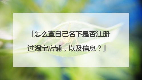 怎么查自己名下是否注册过淘宝店铺，以及信息？