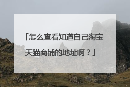 怎么查看知道自己淘宝天猫商铺的地址啊?