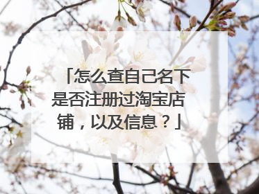 怎么查自己名下是否注册过淘宝店铺,以及信息?