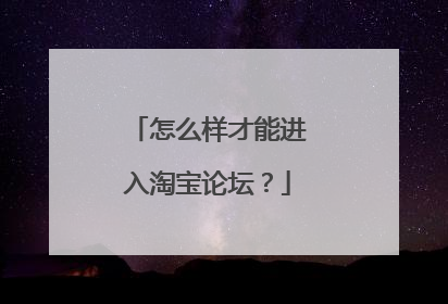 怎么样才能进入淘宝论坛?