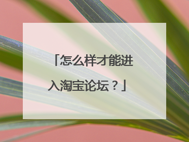 怎么样才能进入淘宝论坛?