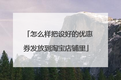 怎么样把设好的优惠券发放到淘宝店铺里