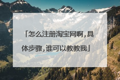 怎么注册淘宝网啊,具体步骤,谁可以教教我