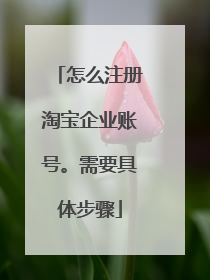怎么注册淘宝企业账号。需要具体步骤