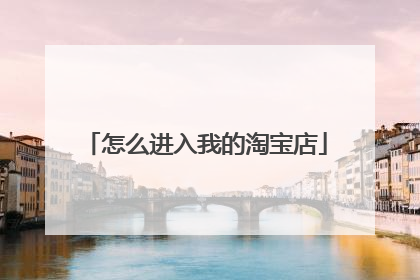 怎么进入我的淘宝店