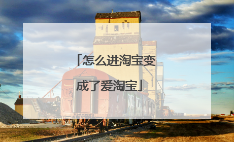 怎么进淘宝变成了爱淘宝