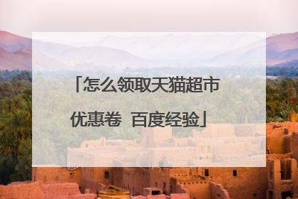 怎么领取天猫超市优惠卷 百度经验