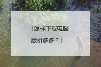 怎样下载电脑版拼多多?