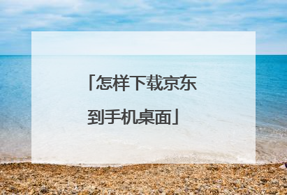 怎样下载京东到手机桌面