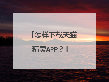 怎样下载天猫精灵APP?