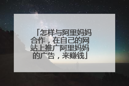 怎样与阿里妈妈合作,在自己的网站上推广阿里妈妈的广告,来赚钱