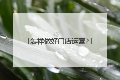 怎样做好门店运营?