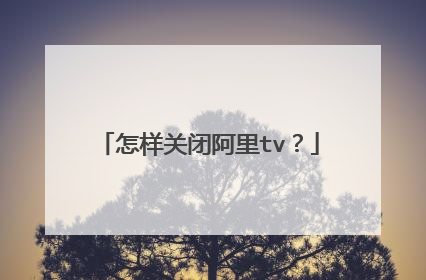 怎样关闭阿里tv？