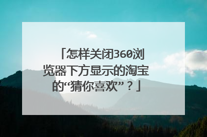 怎样关闭360浏览器下方显示的淘宝的“猜你喜欢”?