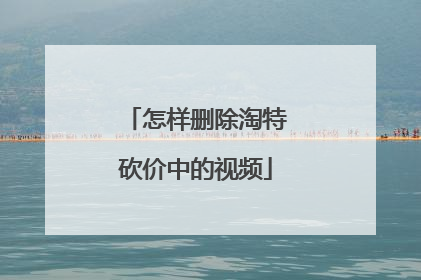 怎样删除淘特砍价中的视频
