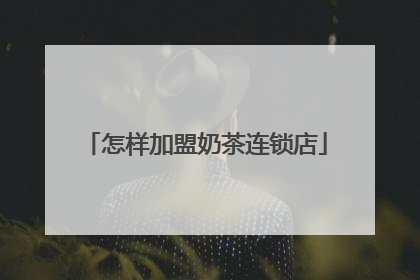 怎样加盟奶茶连锁店
