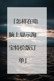 怎样在电脑上显示淘宝特价版订单