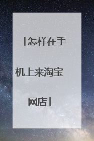怎样在手机上来淘宝网店