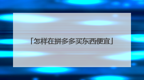 怎样在拼多多买东西便宜
