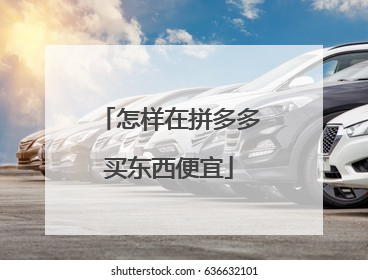 怎样在拼多多买东西便宜