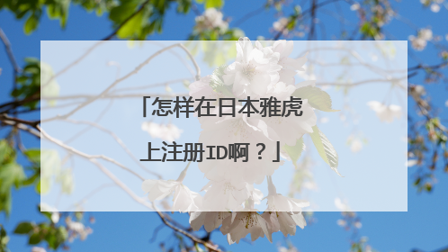 怎样在日本雅虎上注册ID啊?