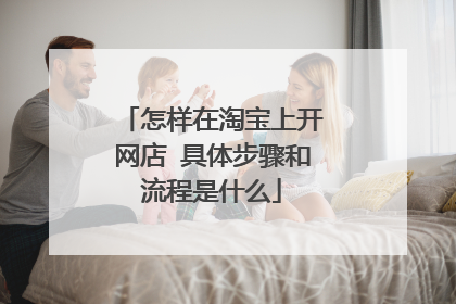 怎样在淘宝上开网店 具体步骤和流程是什么