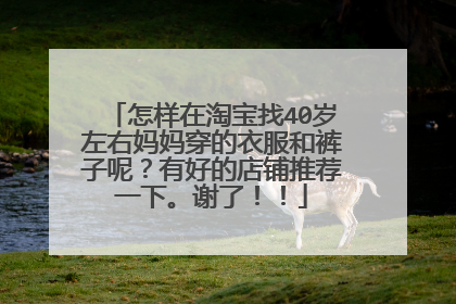 怎样在淘宝找40岁左右妈妈穿的衣服和裤子呢?有好的店铺推荐一下。谢了!!